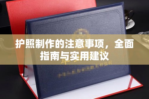 青田护照制作的注意事项，全面指南与实用建议